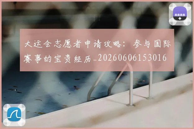 大运会志愿者申请攻略:参与国际赛事的宝贵经历_20260606153016