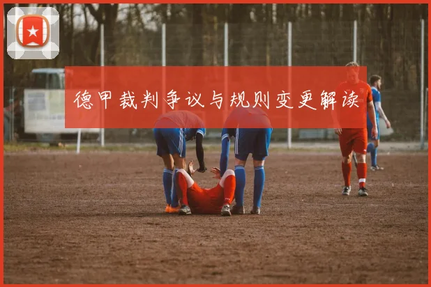 德甲裁判争议与规则变更解读