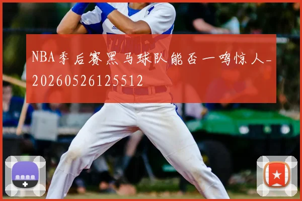 NBA季后赛黑马球队能否一鸣惊人_20260526125512