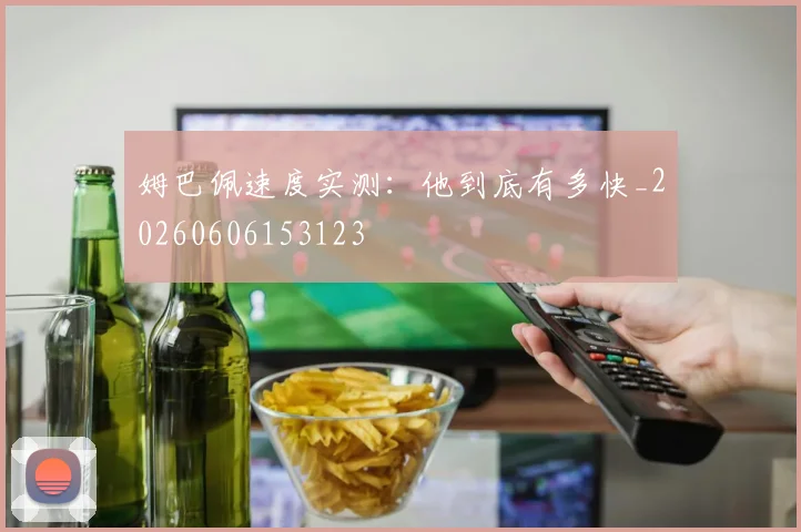 姆巴佩速度实测：他到底有多快_20260606153123