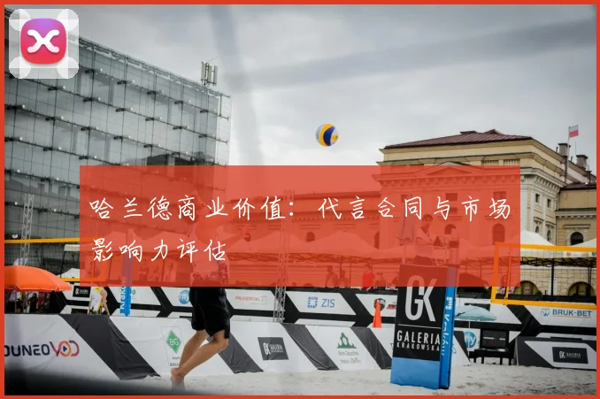 哈兰德商业价值:代言合同与市场影响力评估