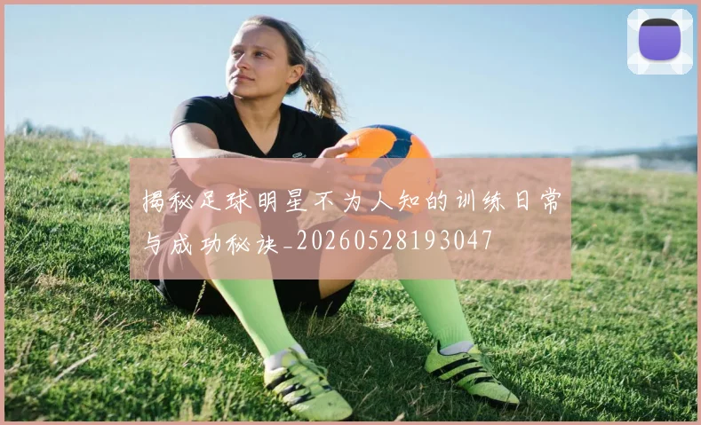 揭秘足球明星不为人知的训练日常与成功秘诀_20260528193047