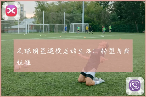 足球明星退役后的生活：转型与新征程