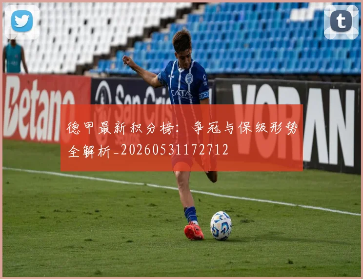 德甲最新积分榜：争冠与保级形势全解析_20260531172712