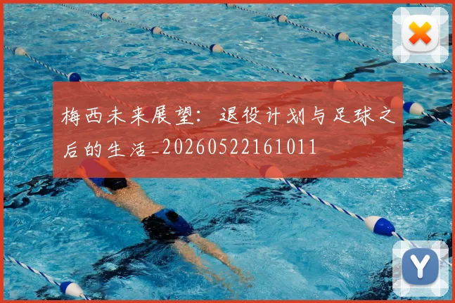 梅西未来展望:退役计划与足球之后的生活_20260522161011