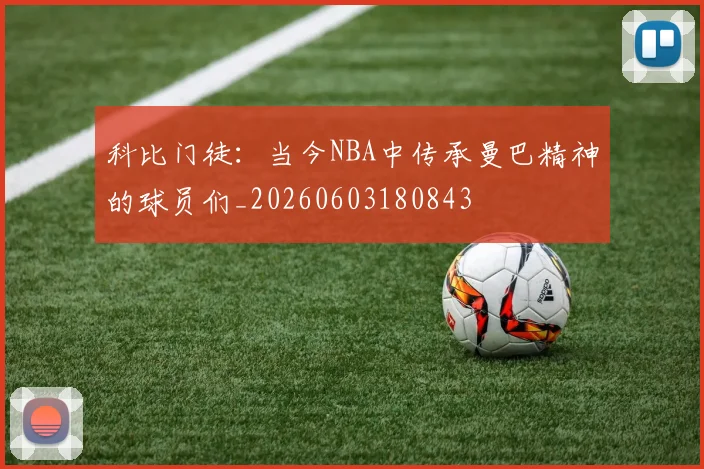科比门徒:当今NBA中传承曼巴精神的球员们_20260603180843