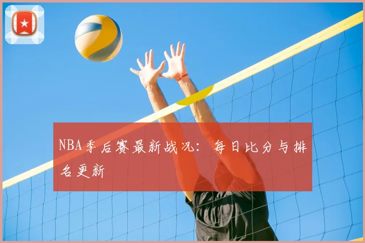 NBA季后赛最新战况:每日比分与排名更新