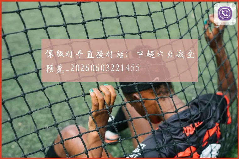 保级对手直接对话:中超六分战全预览_20260603221455