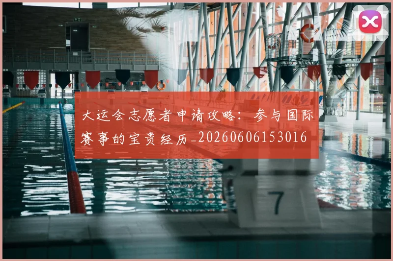 大运会志愿者申请攻略:参与国际赛事的宝贵经历_20260606153016