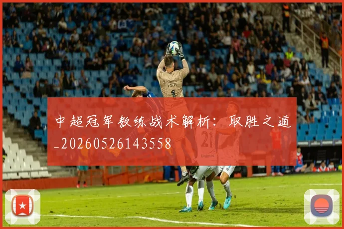 中超冠军教练战术解析：取胜之道_20260526143558