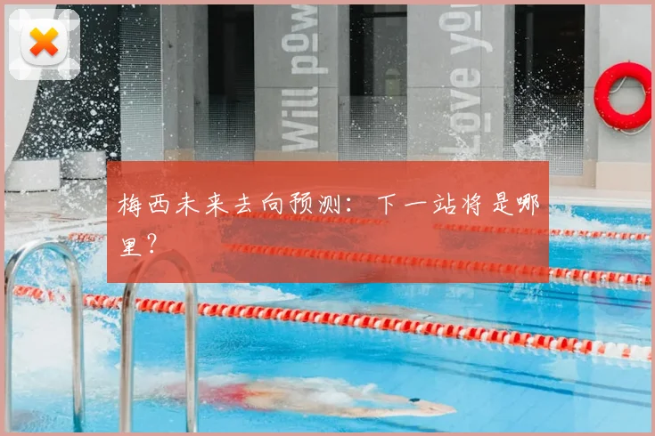 梅西未来去向预测：下一站将是哪里？
