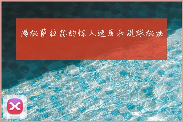 揭秘萨拉赫的惊人速度和进球秘诀